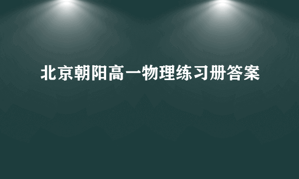 北京朝阳高一物理练习册答案