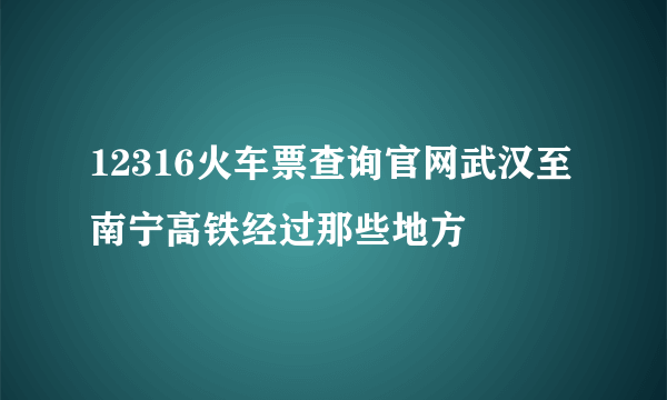 12316火车票查询官网武汉至南宁高铁经过那些地方