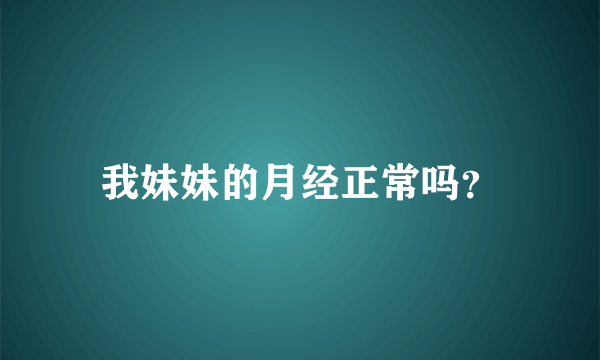 我妹妹的月经正常吗？