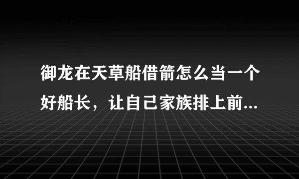 御龙在天草船借箭怎么当一个好船长，让自己家族排上前三，另外怎么操作船，直接点往哪边走就行了吗？