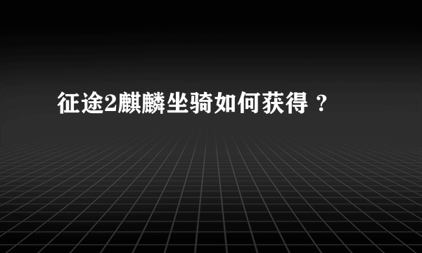 征途2麒麟坐骑如何获得 ?