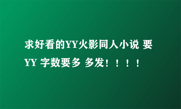 求好看的YY火影同人小说 要YY 字数要多 多发！！！！