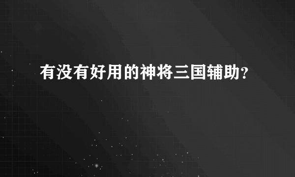 有没有好用的神将三国辅助？