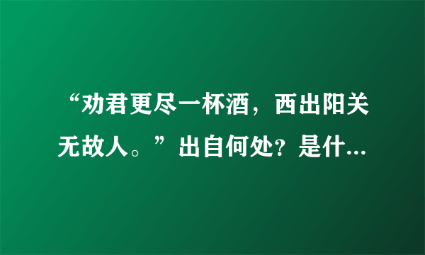 “劝君更尽一杯酒，西出阳关无故人。”出自何处？是什么意思？