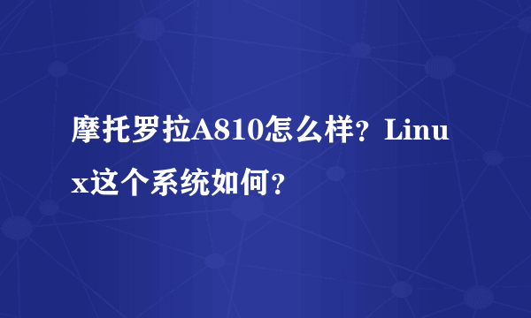 摩托罗拉A810怎么样？Linux这个系统如何？