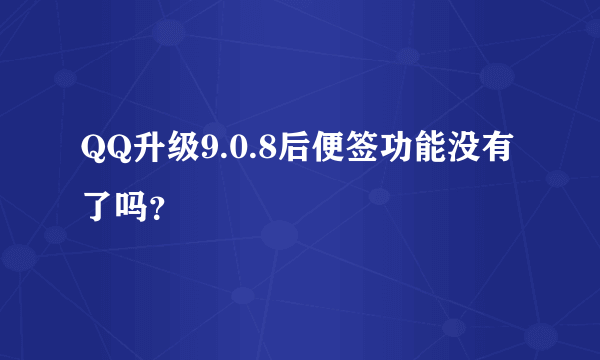 QQ升级9.0.8后便签功能没有了吗？