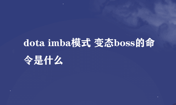 dota imba模式 变态boss的命令是什么