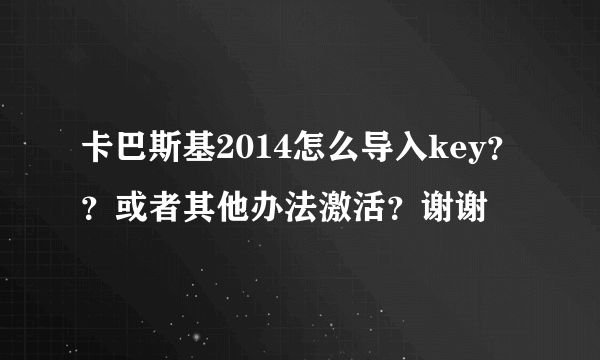 卡巴斯基2014怎么导入key？？或者其他办法激活？谢谢