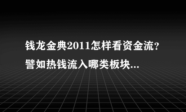 钱龙金典2011怎样看资金流？譬如热钱流入哪类板块怎么能看到