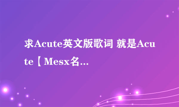 求Acute英文版歌词 就是Acute【Mesx名无しxブランク】里的英文歌词。