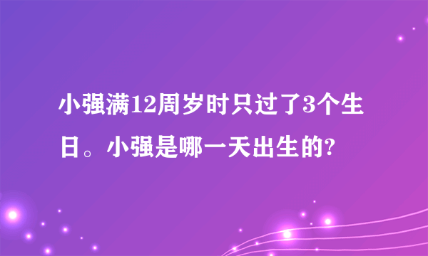 小强满12周岁时只过了3个生日。小强是哪一天出生的?