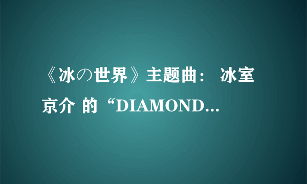 《冰の世界》主题曲： 冰室京介 的“DIAMOND DUST”中文歌词是什么？