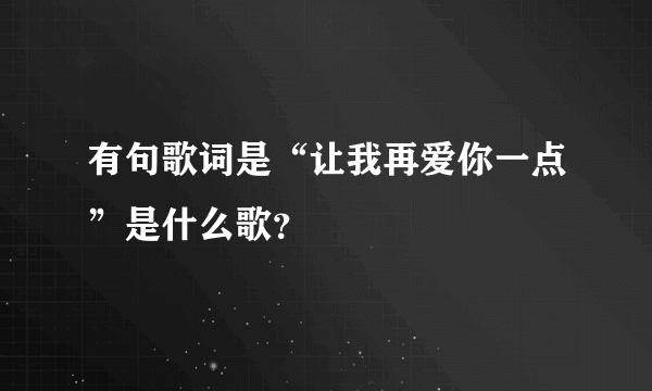 有句歌词是“让我再爱你一点”是什么歌？