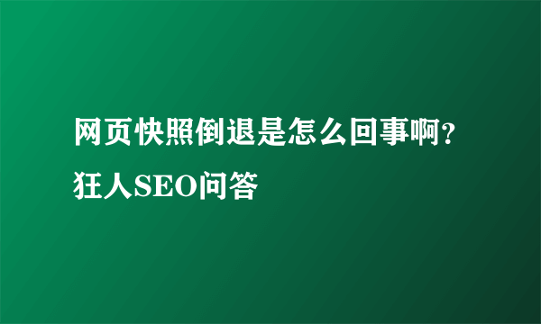 网页快照倒退是怎么回事啊？狂人SEO问答