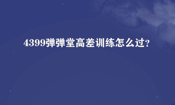 4399弹弹堂高差训练怎么过？