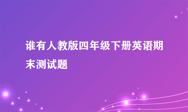 谁有人教版四年级下册英语期末测试题