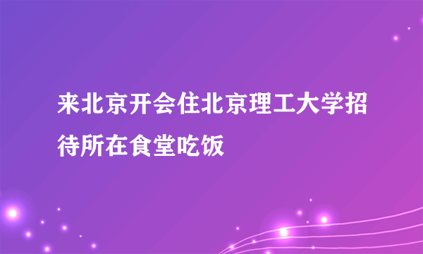 来北京开会住北京理工大学招待所在食堂吃饭