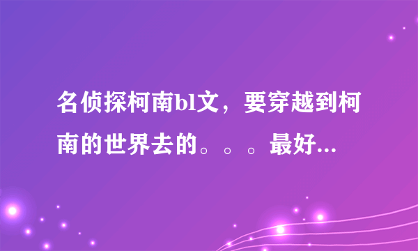 名侦探柯南bl文，要穿越到柯南的世界去的。。。最好有其他动漫人物窜客。。。