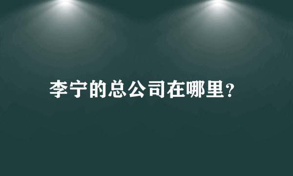 李宁的总公司在哪里？