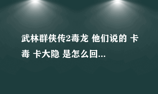 武林群侠传2毒龙 他们说的 卡毒 卡大隐 是怎么回事 具体 怎么 操作