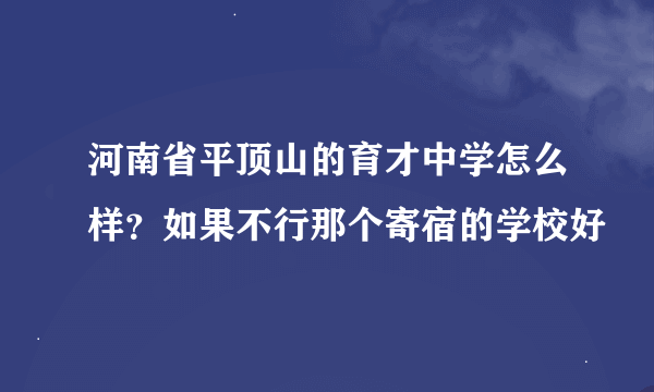 河南省平顶山的育才中学怎么样？如果不行那个寄宿的学校好