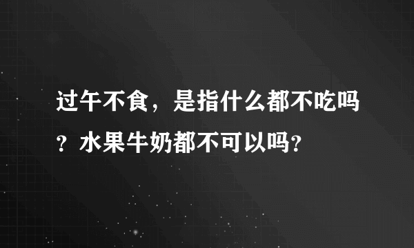 过午不食，是指什么都不吃吗？水果牛奶都不可以吗？