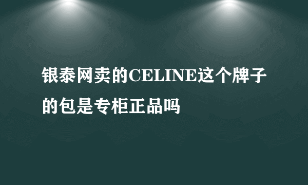 银泰网卖的CELINE这个牌子的包是专柜正品吗