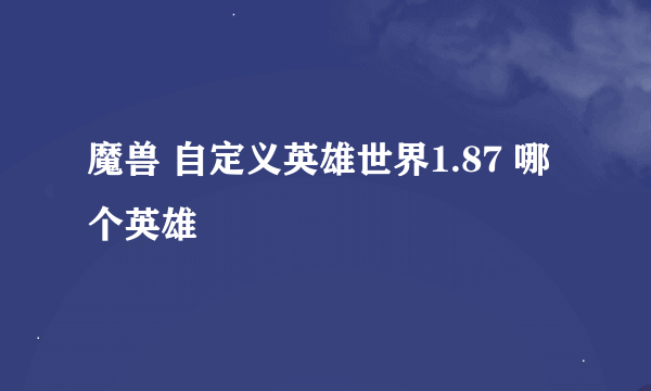 魔兽 自定义英雄世界1.87 哪个英雄