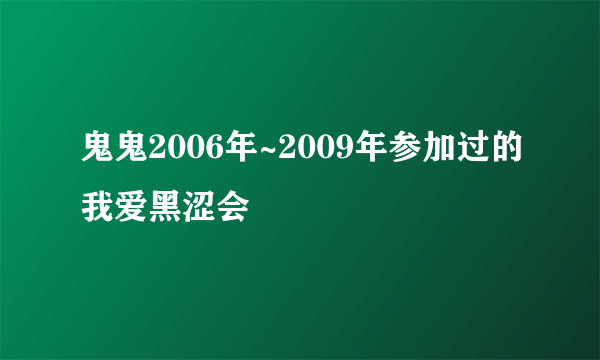 鬼鬼2006年~2009年参加过的我爱黑涩会