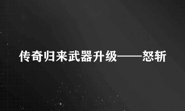 传奇归来武器升级——怒斩