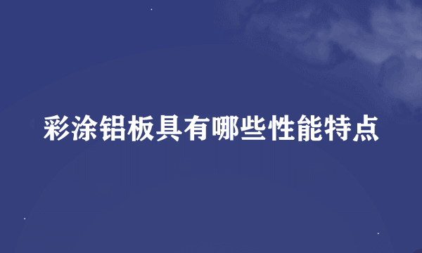 彩涂铝板具有哪些性能特点