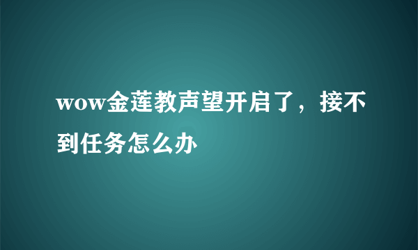 wow金莲教声望开启了，接不到任务怎么办