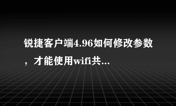 锐捷客户端4.96如何修改参数，才能使用wifi共享助手？