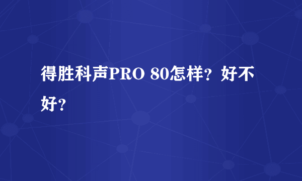 得胜科声PRO 80怎样？好不好？