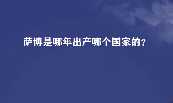 萨博是哪年出产哪个国家的？