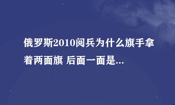 俄罗斯2010阅兵为什么旗手拿着两面旗 后面一面是苏联国旗？