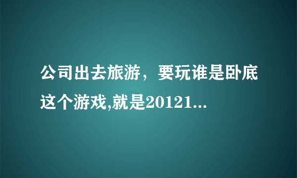 公司出去旅游，要玩谁是卧底这个游戏,就是20121020那一期的快乐大本营中的。亲们帮忙出题呗，词汇要经典