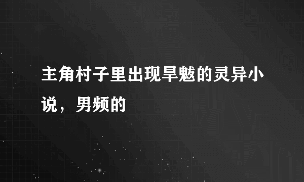 主角村子里出现旱魃的灵异小说，男频的