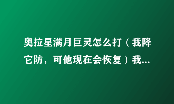 奥拉星满月巨灵怎么打（我降它防，可他现在会恢复）我有奥迪（75）花冠（78）