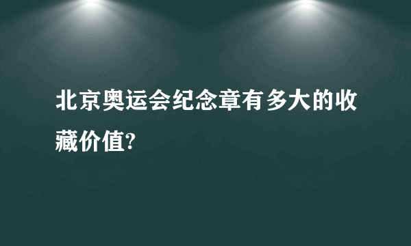 北京奥运会纪念章有多大的收藏价值?