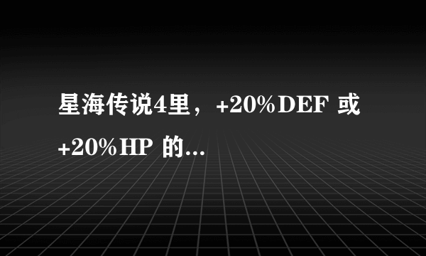 星海传说4里，+20%DEF 或 +20%HP 的材料是什么啊？怎么出？