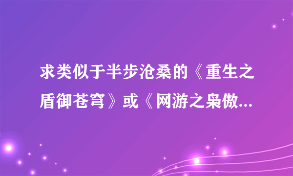 求类似于半步沧桑的《重生之盾御苍穹》或《网游之枭傲天下》的小说，笔风相似的也可以、（注：打boss