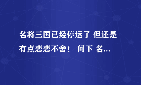 名将三国已经停运了 但还是有点恋恋不舍！ 问下 名将三国2 还会出吗？