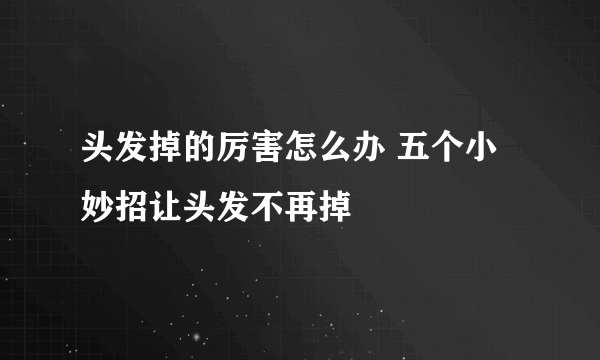 头发掉的厉害怎么办 五个小妙招让头发不再掉