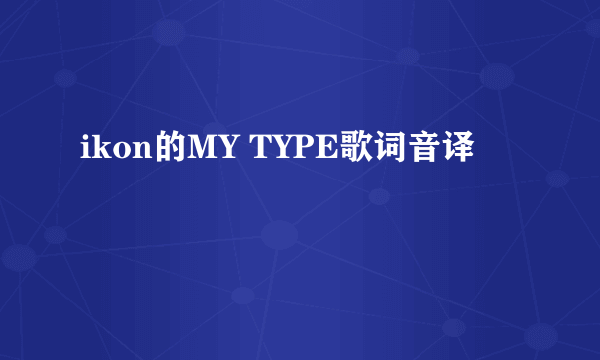 ikon的MY TYPE歌词音译