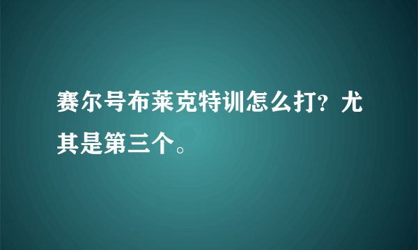 赛尔号布莱克特训怎么打？尤其是第三个。