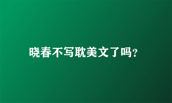 晓春不写耽美文了吗？