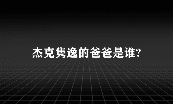 杰克隽逸的爸爸是谁?