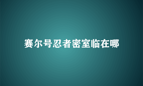 赛尔号忍者密室临在哪