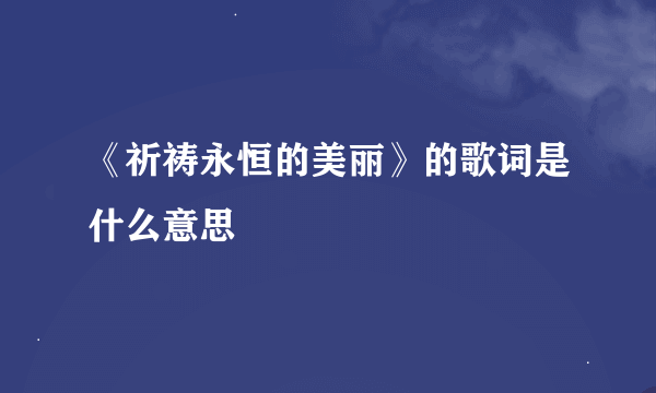 《祈祷永恒的美丽》的歌词是什么意思